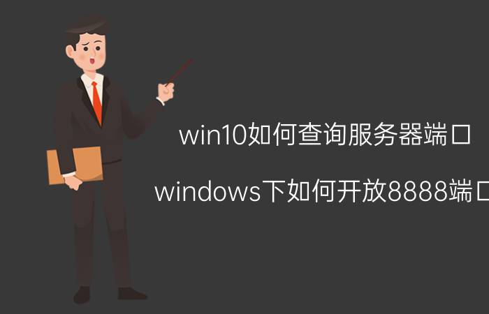 win10如何查询服务器端口 windows下如何开放8888端口？